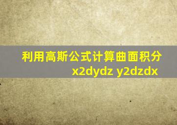 利用高斯公式计算曲面积分x2dydz y2dzdx